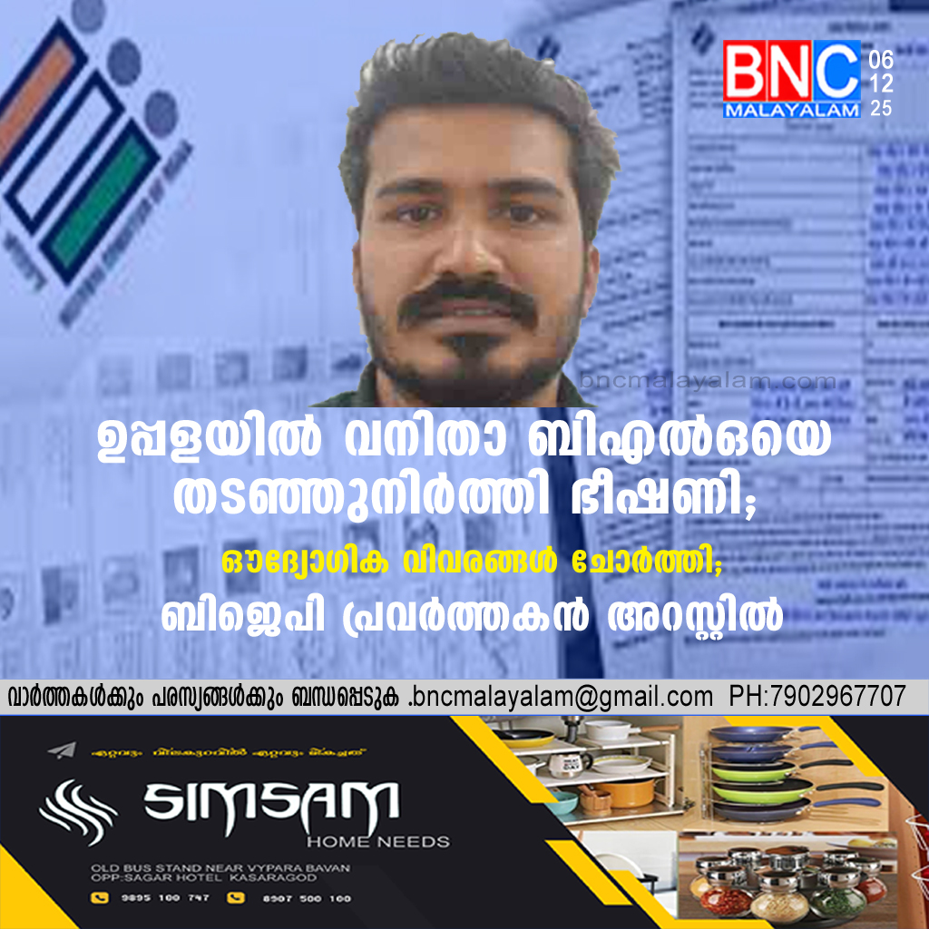 99: ഉപ്പളയിൽ വനിതാ ബിഎൽഒയെ തടഞ്ഞുനിർത്തി ഭീഷണി; ഔദ്യോഗിക വിവരങ്ങൾ ചോർത്തി; ബിജെപി പ്രവർത്തകൻ അറസ്റ്റിൽ