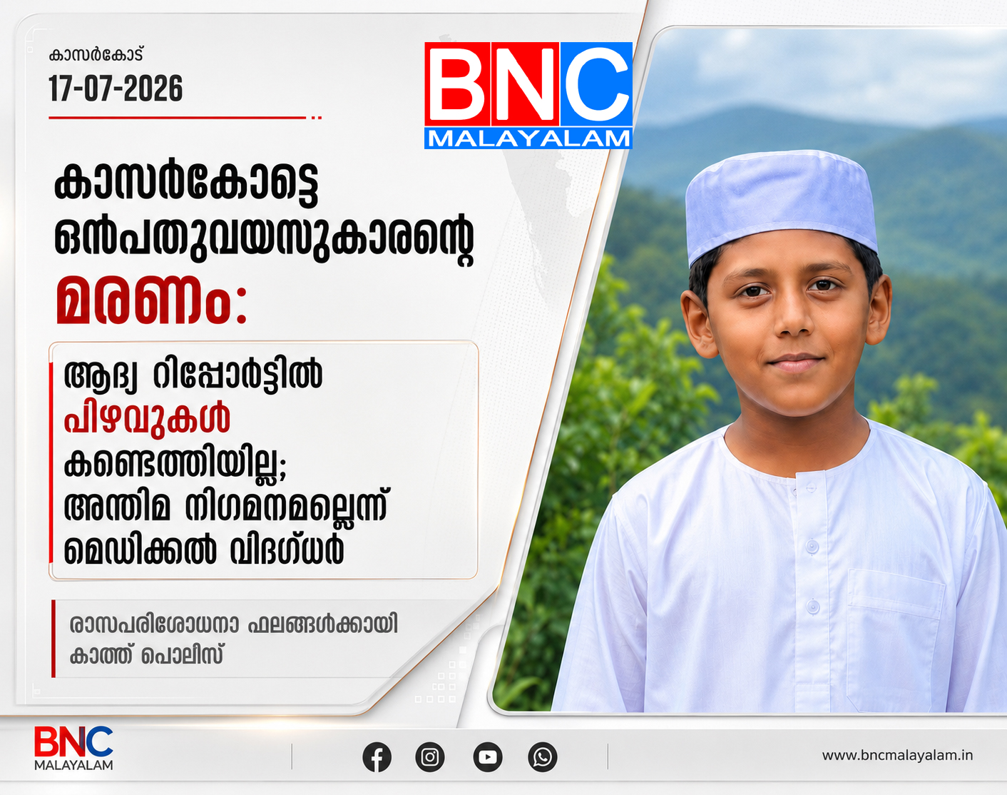 431: കാസർകോട്ടെ ഒൻപതുവയസുകാരന്റെ മരണം: ആദ്യ റിപ്പോർട്ടിൽ പിഴവുകൾ കണ്ടെത്തിയില്ല; അന്തിമ നിഗമനമല്ലെന്ന് മെഡിക്കൽ ലോകം, രാസപരിശോധനാ ഫലങ്ങൾക്കായി കാത്ത് പോലീസ്